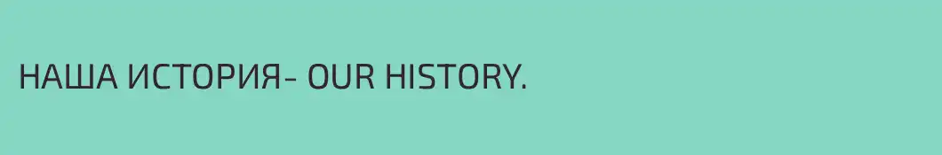 НАША ИСТОРИЯ- OUR HISTORY.